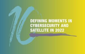 10 Defining Moments in Cybersecurity and Satellite in 2022